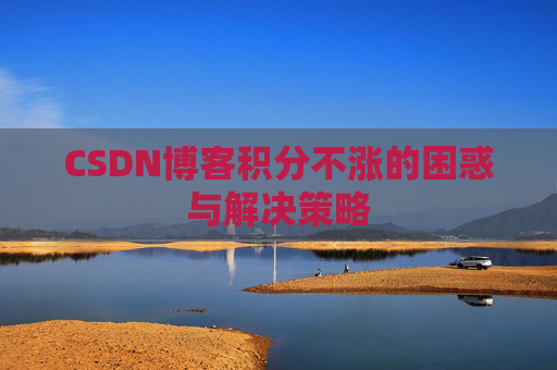 CSDN博客积分不涨的困惑与解决策略