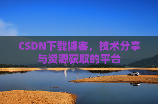 CSDN下载博客，技术分享与资源获取的平台