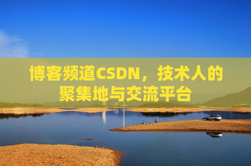 博客频道CSDN，技术人的聚集地与交流平台